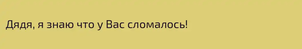 Дядя, я знаю что у Вас сломалось!